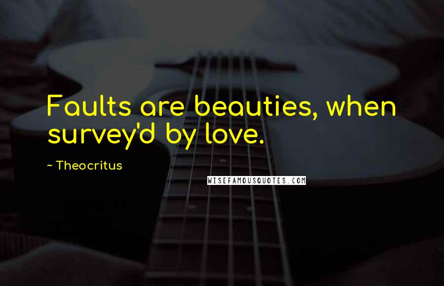 Theocritus Quotes: Faults are beauties, when survey'd by love.