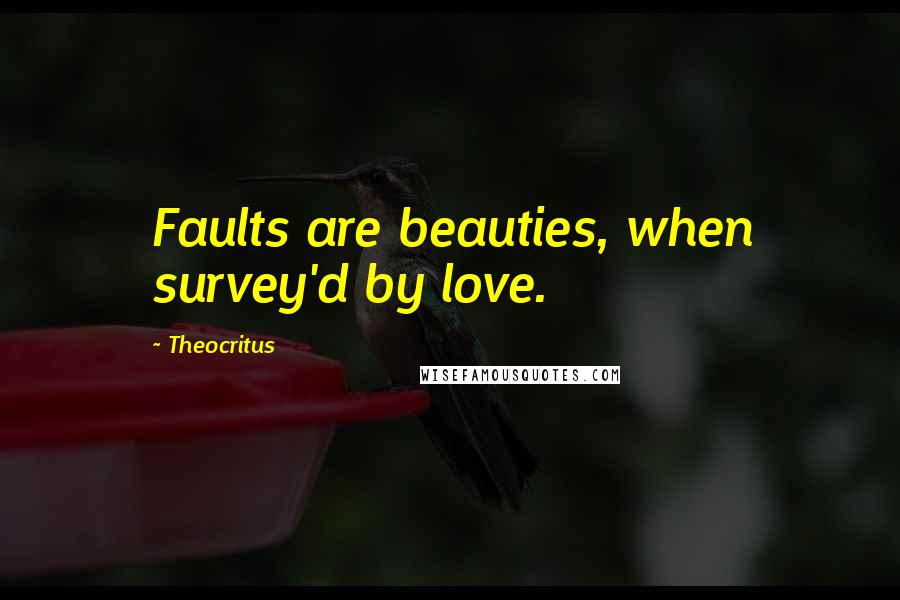 Theocritus Quotes: Faults are beauties, when survey'd by love.