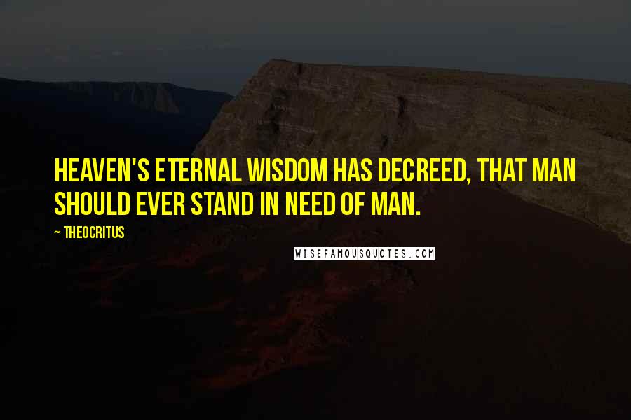 Theocritus Quotes: Heaven's eternal wisdom has decreed, that man should ever stand in need of man.