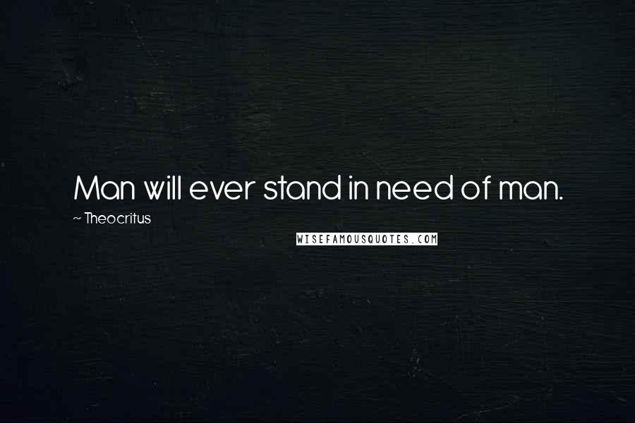 Theocritus Quotes: Man will ever stand in need of man.