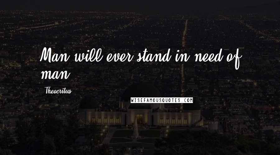 Theocritus Quotes: Man will ever stand in need of man.