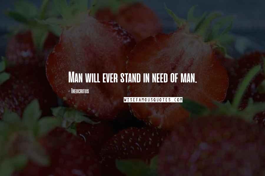 Theocritus Quotes: Man will ever stand in need of man.