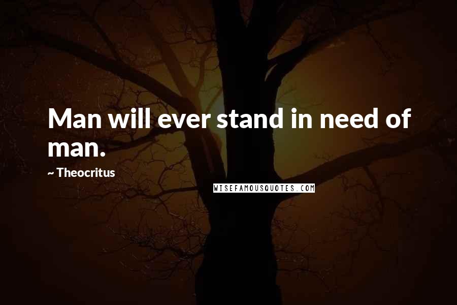 Theocritus Quotes: Man will ever stand in need of man.