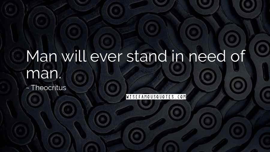 Theocritus Quotes: Man will ever stand in need of man.