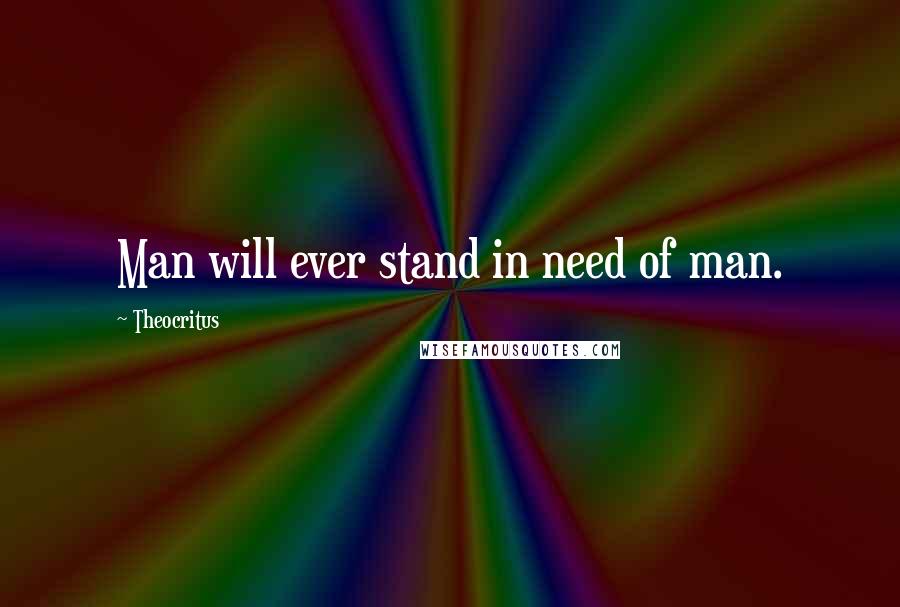 Theocritus Quotes: Man will ever stand in need of man.