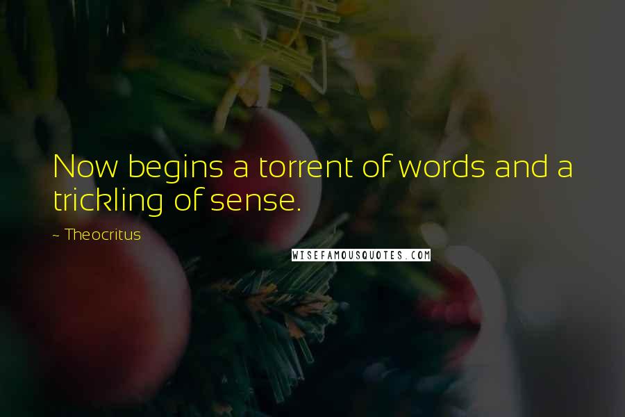 Theocritus Quotes: Now begins a torrent of words and a trickling of sense.