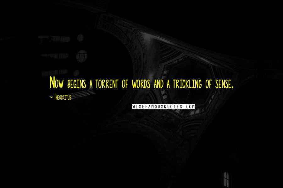 Theocritus Quotes: Now begins a torrent of words and a trickling of sense.