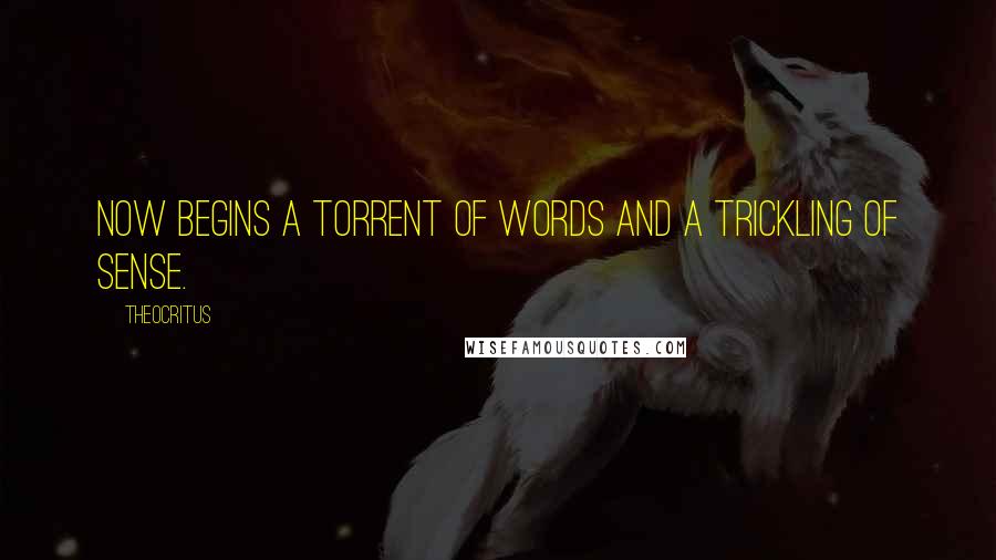 Theocritus Quotes: Now begins a torrent of words and a trickling of sense.