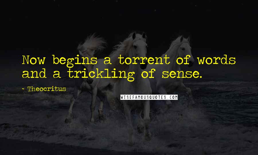 Theocritus Quotes: Now begins a torrent of words and a trickling of sense.