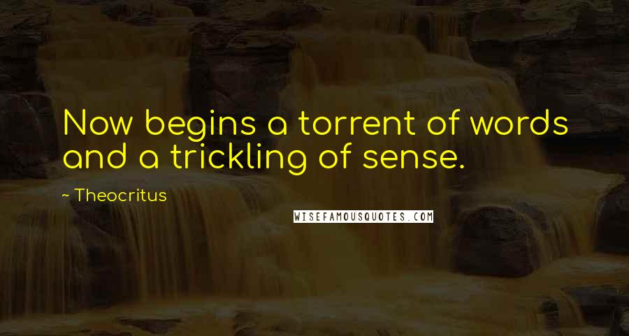 Theocritus Quotes: Now begins a torrent of words and a trickling of sense.