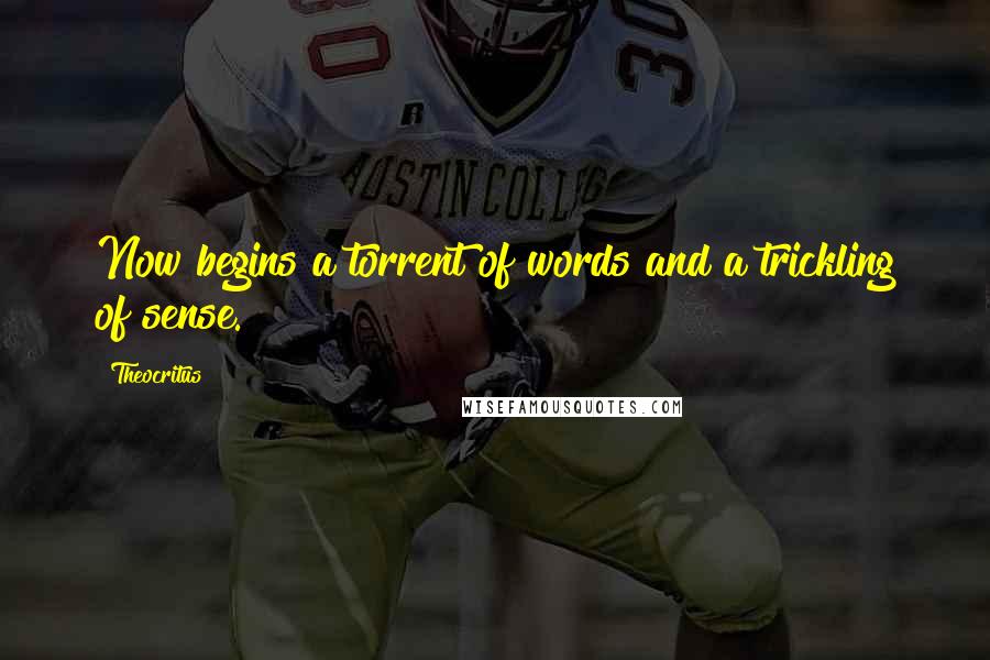 Theocritus Quotes: Now begins a torrent of words and a trickling of sense.