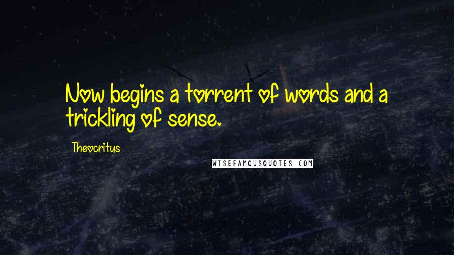 Theocritus Quotes: Now begins a torrent of words and a trickling of sense.