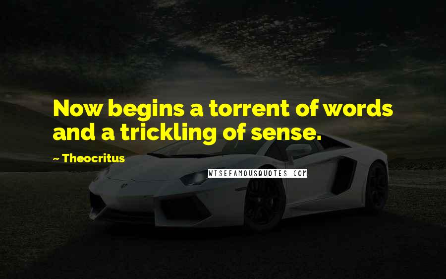 Theocritus Quotes: Now begins a torrent of words and a trickling of sense.