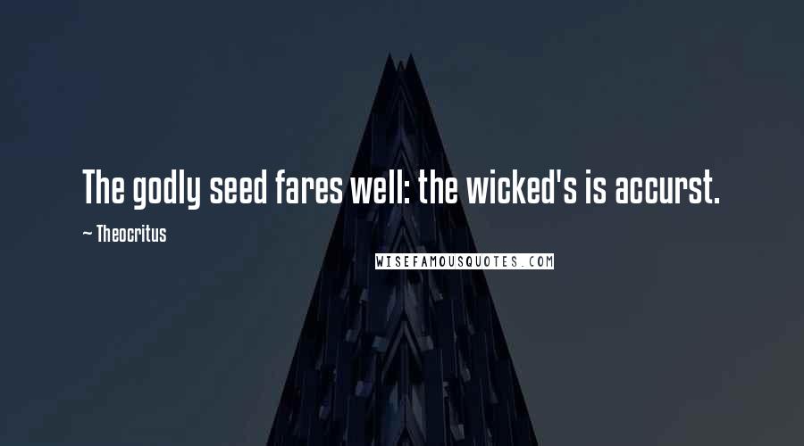 Theocritus Quotes: The godly seed fares well: the wicked's is accurst.