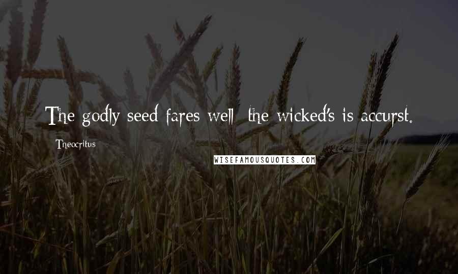 Theocritus Quotes: The godly seed fares well: the wicked's is accurst.