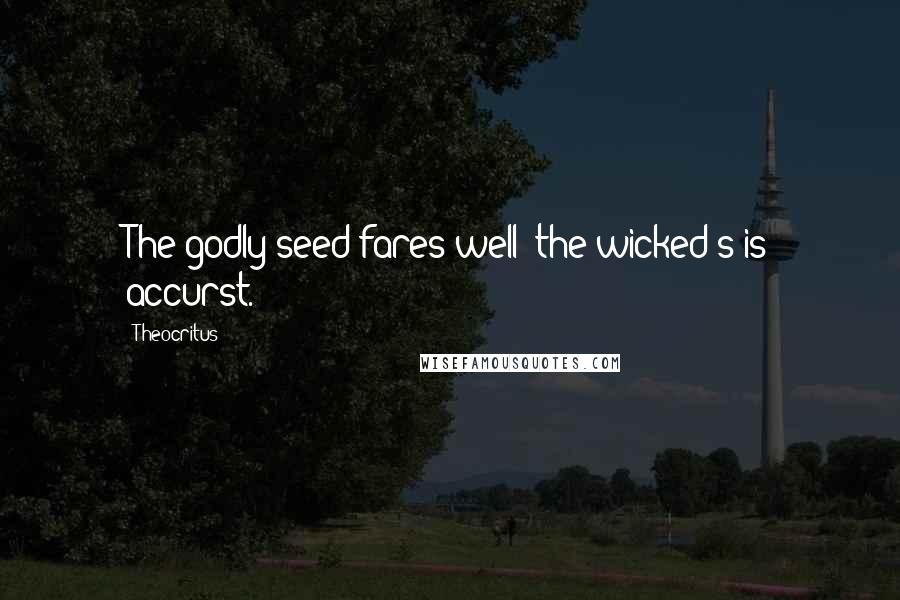 Theocritus Quotes: The godly seed fares well: the wicked's is accurst.