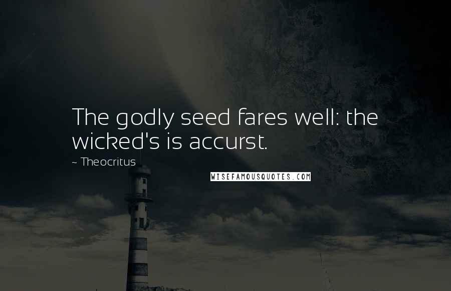 Theocritus Quotes: The godly seed fares well: the wicked's is accurst.