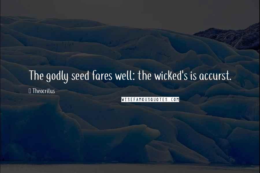 Theocritus Quotes: The godly seed fares well: the wicked's is accurst.