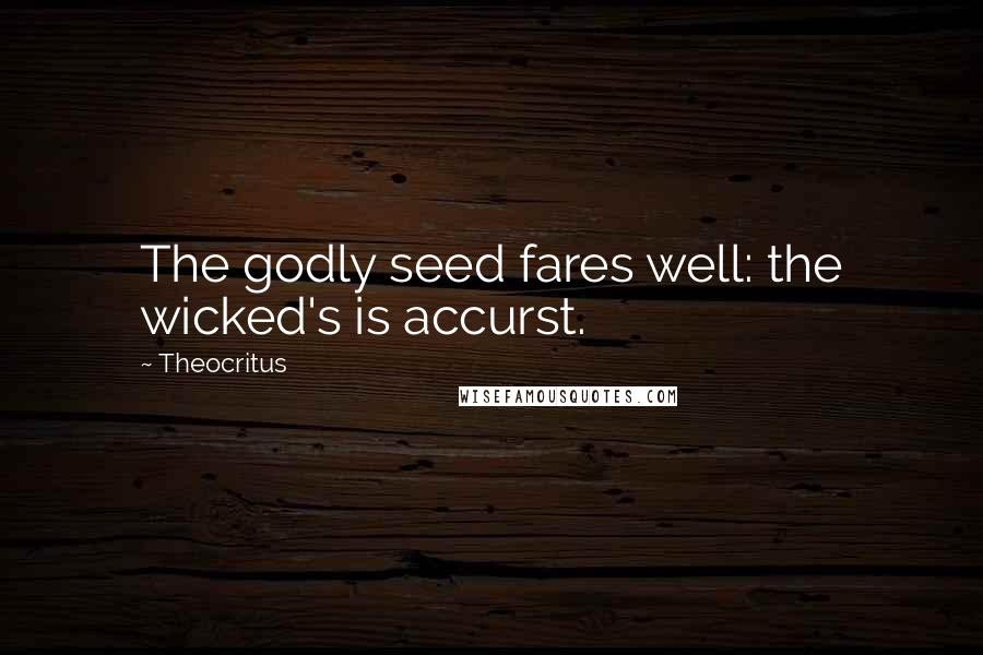 Theocritus Quotes: The godly seed fares well: the wicked's is accurst.