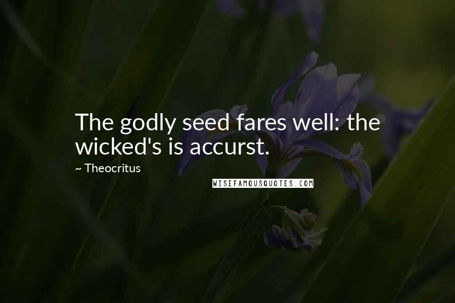 Theocritus Quotes: The godly seed fares well: the wicked's is accurst.