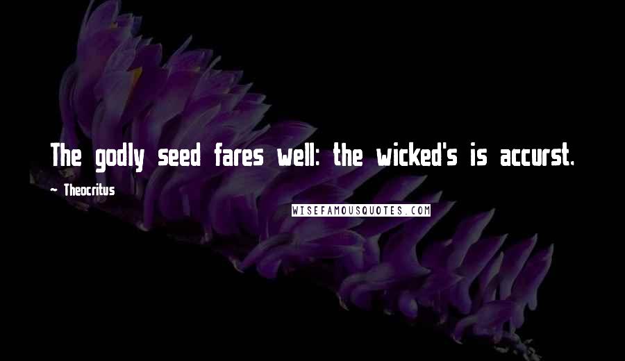 Theocritus Quotes: The godly seed fares well: the wicked's is accurst.