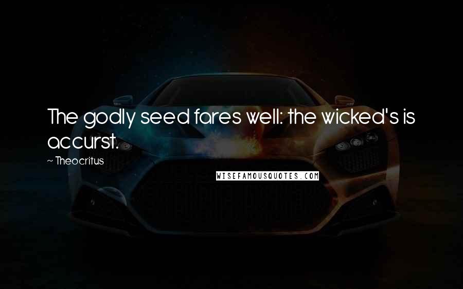 Theocritus Quotes: The godly seed fares well: the wicked's is accurst.