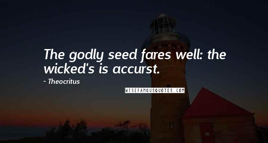 Theocritus Quotes: The godly seed fares well: the wicked's is accurst.