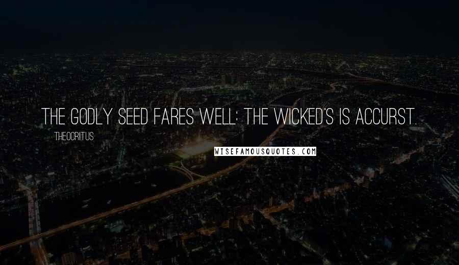 Theocritus Quotes: The godly seed fares well: the wicked's is accurst.