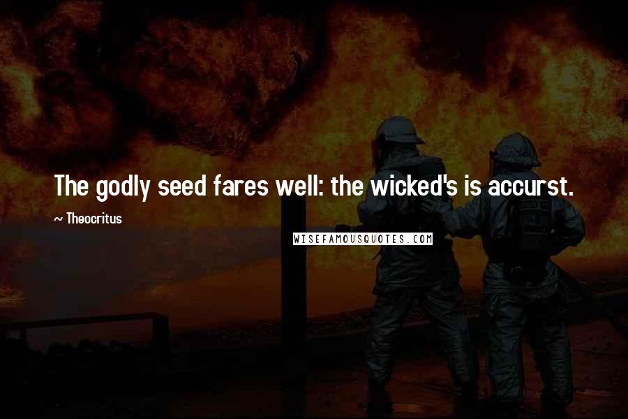 Theocritus Quotes: The godly seed fares well: the wicked's is accurst.