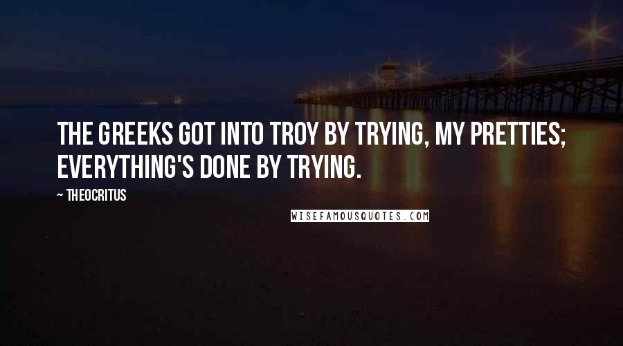 Theocritus Quotes: The Greeks got into Troy by trying, my pretties; everything's done by trying.