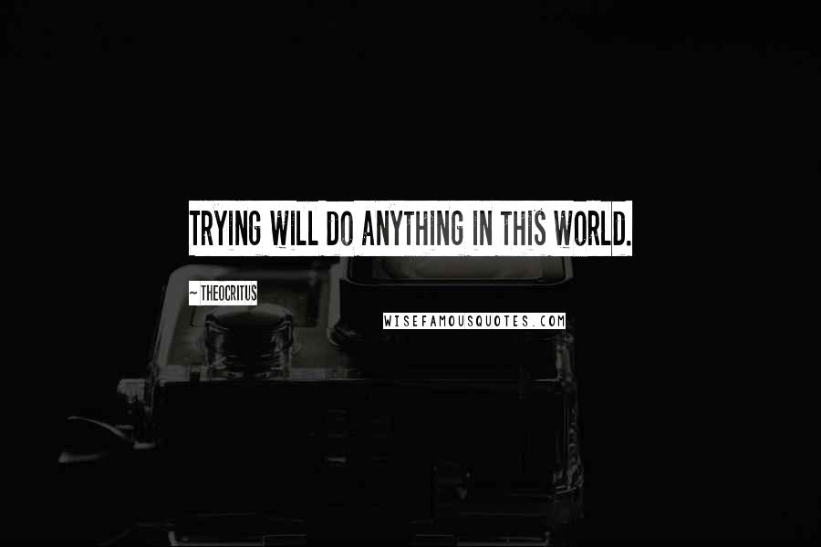 Theocritus Quotes: Trying will do anything in this world.