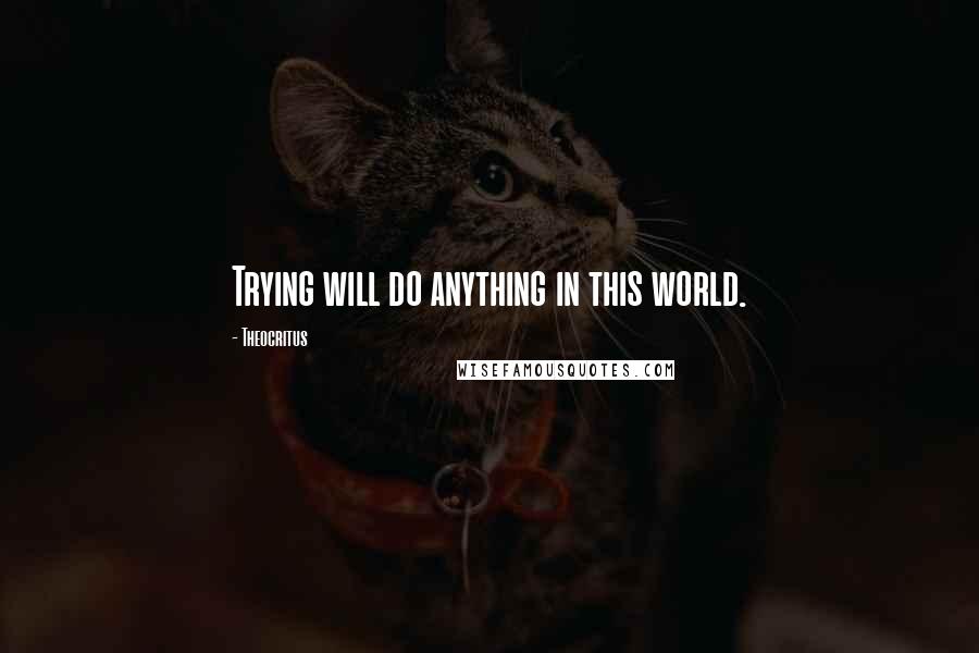 Theocritus Quotes: Trying will do anything in this world.