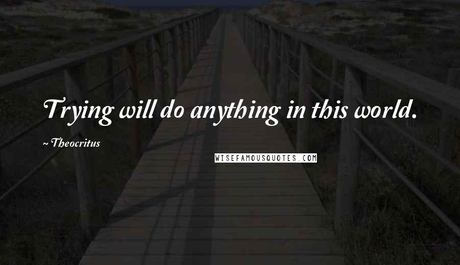 Theocritus Quotes: Trying will do anything in this world.