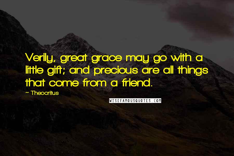 Theocritus Quotes: Verily, great grace may go with a little gift; and precious are all things that come from a friend.