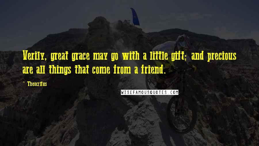 Theocritus Quotes: Verily, great grace may go with a little gift; and precious are all things that come from a friend.