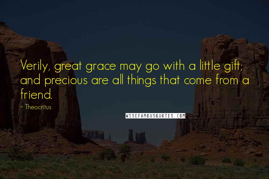 Theocritus Quotes: Verily, great grace may go with a little gift; and precious are all things that come from a friend.