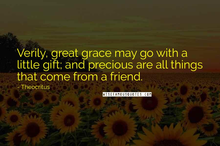 Theocritus Quotes: Verily, great grace may go with a little gift; and precious are all things that come from a friend.