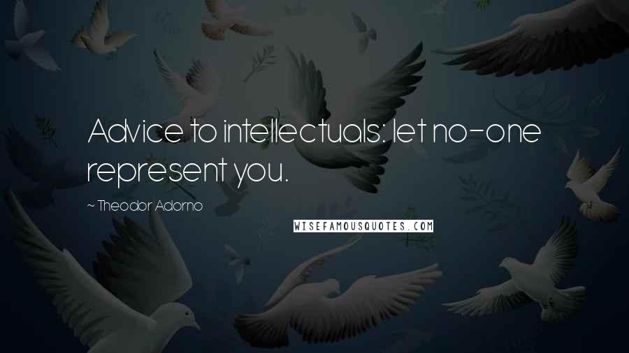 Theodor Adorno Quotes: Advice to intellectuals: let no-one represent you.