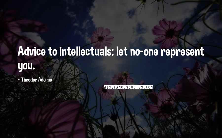 Theodor Adorno Quotes: Advice to intellectuals: let no-one represent you.