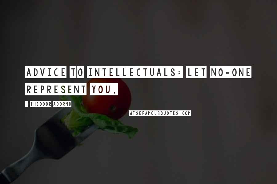 Theodor Adorno Quotes: Advice to intellectuals: let no-one represent you.