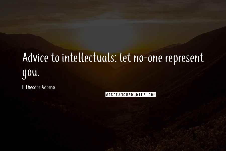 Theodor Adorno Quotes: Advice to intellectuals: let no-one represent you.