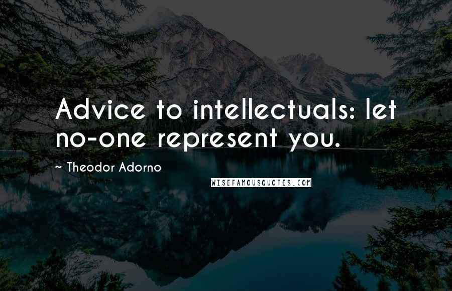 Theodor Adorno Quotes: Advice to intellectuals: let no-one represent you.