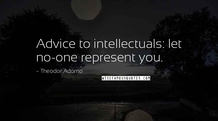 Theodor Adorno Quotes: Advice to intellectuals: let no-one represent you.