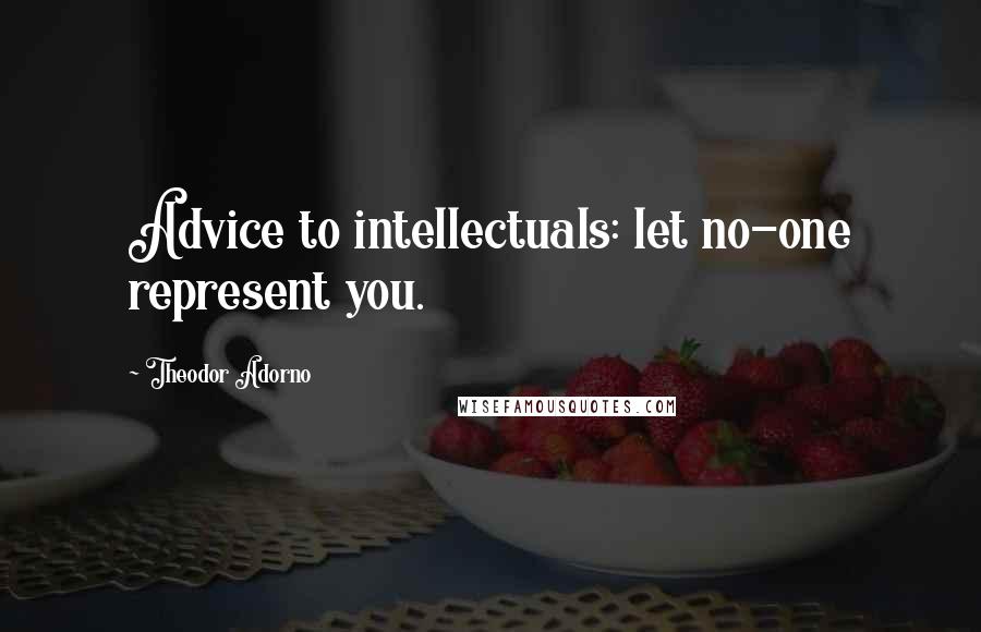 Theodor Adorno Quotes: Advice to intellectuals: let no-one represent you.