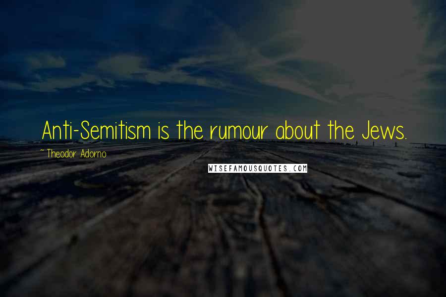 Theodor Adorno Quotes: Anti-Semitism is the rumour about the Jews.