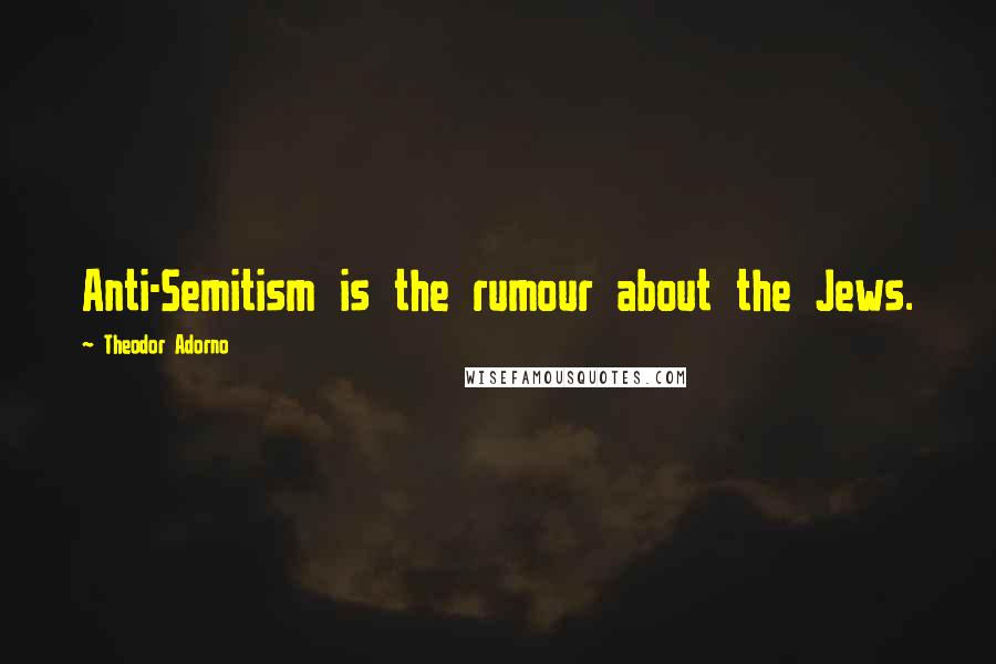 Theodor Adorno Quotes: Anti-Semitism is the rumour about the Jews.