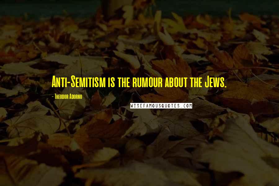 Theodor Adorno Quotes: Anti-Semitism is the rumour about the Jews.