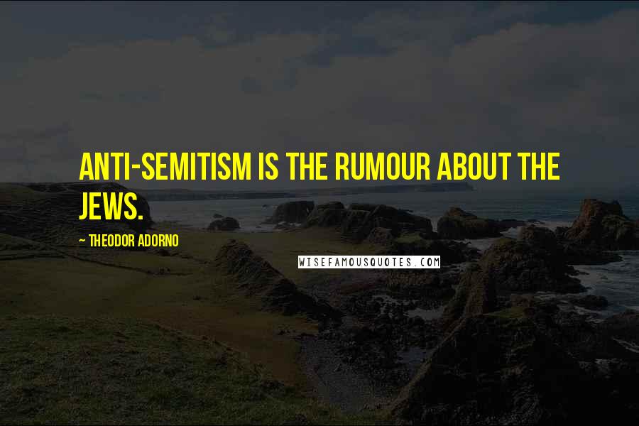 Theodor Adorno Quotes: Anti-Semitism is the rumour about the Jews.