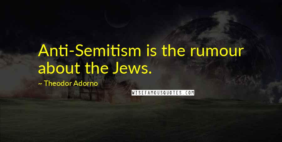 Theodor Adorno Quotes: Anti-Semitism is the rumour about the Jews.