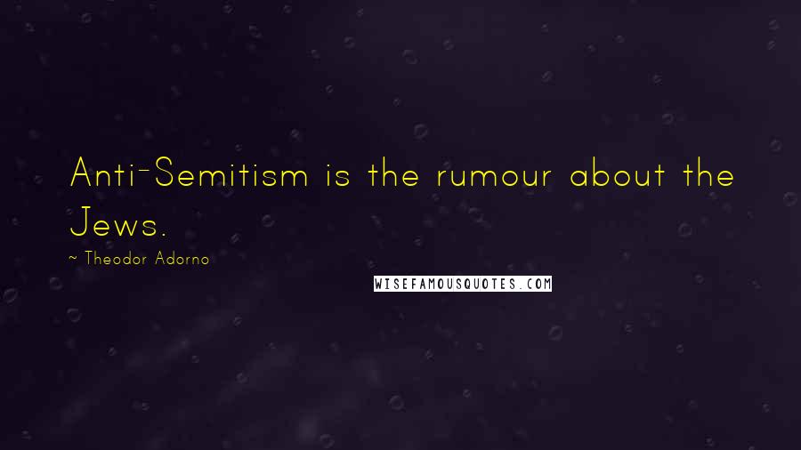 Theodor Adorno Quotes: Anti-Semitism is the rumour about the Jews.